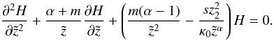 Mathematical equation: \appendix \setcounter{section}{1} \begin{equation} \frac{\partial^2 H}{\partial \tilde{z}^2}+\frac{\alpha+m}{\tilde{z}}\frac{\partial H}{\partial \tilde{z}}+\left(\frac{m(\alpha-1)}{\tilde{z}^2}-\frac{s z_2^2}{\kappa_0 \tilde{z}^{\alpha}}\right) H = 0. \end{equation}