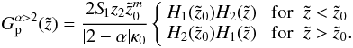 Mathematical equation: \appendix \setcounter{section}{1} \begin{eqnarray} G_{\rm p}^{\alpha>2}(\tilde{z})= \frac{2 S_{\hspace{-0.07 cm}1} z_2 {\tilde{z}_0}^m}{|2-\alpha| \kappa_0} \left \{ \begin{array}{ll} H_1(\tilde{z}_0) H_2(\tilde{z}) & \; \mathrm{for}\;\; \tilde{z} < \tilde{z}_0\\ H_2(\tilde{z}_0) H_1(\tilde{z}) & \; \mathrm{for}\;\; \tilde{z} > \tilde{z}_0 . \end{array} \right. \end{eqnarray}