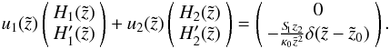 Mathematical equation: \appendix \setcounter{section}{2} \begin{equation} u_1(\tilde{z}) \left( \begin{array}{c} H_1(\tilde{z})\\ H_1'(\tilde{z}) \end{array} \right) + u_2(\tilde{z}) \left( \begin{array}{c} H_2(\tilde{z})\\ H_2'(\tilde{z}) \end{array} \right) = \left( \begin{array}{c} 0\\ - \frac{S_{\hspace{-0.07 cm}1} z_2}{\kappa_0 \tilde{z}^{2}} \delta(\tilde{z}-\tilde{z}_0) \end{array} \right). \end{equation}