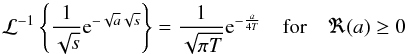 Mathematical equation: \appendix \setcounter{section}{2} \begin{equation} \mathcal{L}^{-1}\left\{\frac{1}{\sqrt{s}} {\rm e}^{-\sqrt{a} \sqrt{s}}\right\}=\frac{1}{\sqrt{\pi T}} {\rm e}^{- \frac{a}{4 T}} \quad \mathrm{for} \quad \Re(a) \geq 0 \end{equation}