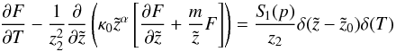 Mathematical equation: \begin{equation} \label{eq:fde2} \frac{\partial F}{\partial T}- \frac{1}{z_2^2}\frac{\partial}{\partial \tilde{z}}\left(\kappa_0 \tilde{z}^{\alpha} \left[\frac{\partial F}{\partial \tilde{z}} + \frac{m}{\tilde{z}} F\right]\right) = \frac{S_{\hspace{-0.07 cm}1}(p)}{z_2} \delta(\tilde{z}-\tilde{z}_0) \delta(T) \end{equation}