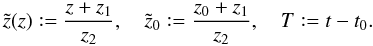 Mathematical equation: \begin{equation} \tilde{z}(z)\mathrel{\mathop:}=\frac{z+z_1}{z_2}, \quad \tilde{z}_0\mathrel{\mathop:}=\frac{z_0+z_1}{z_2}, \quad T\mathrel{\mathop:}=t-t_0. \end{equation}
