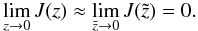 Mathematical equation: \begin{eqnarray} \lim_{z \to 0} J(z) \approx \lim_{\tilde{z} \to 0} J(\tilde{z}) = 0. \label{eq:b5} \end{eqnarray}