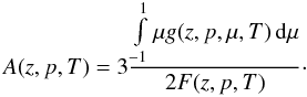 Mathematical equation: \begin{equation} \label{eq:A} A(z,p,T)= 3\frac{\int\limits_{-1}^{1} \mu g(z,p,\mu,T) \, \mathrm{d}\mu}{2 F(z,p,T)}\cdot \end{equation}