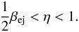 Mathematical equation: \begin{eqnarray} \frac{1}{2}\beta_{\rm ej} < \eta < 1. \label{EQN_eta} \end{eqnarray}