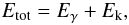 Mathematical equation: \begin{eqnarray} E_{\rm tot}=E_\gamma + E_{\rm k}, \label{EQN_Et} \end{eqnarray}