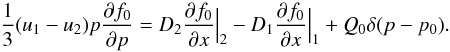 Mathematical equation: \begin{equation} \frac{1}{3}(u_1-u_2)p\frac{\partial f_0}{\partial p}=D_2 \frac{\partial f_0}{\partial x}\Big|_2 - D_1 \frac{\partial f_0}{\partial x}\Big|_1+Q_0 \delta(p-p_0). \label{boundary} \end{equation}