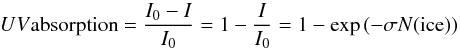 Mathematical equation: \begin{equation} UV {\rm absorption} = \frac{I_0-I}{I_0} = 1 - \frac{I}{I_0} = 1 - \exp{(- \sigma N({\rm ice}))} \label{Abs_cross} \end{equation}