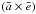 Mathematical equation: \hbox{$(\bar{a} \times \bar{e})$}