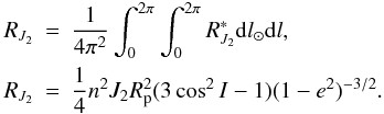 Mathematical equation: \appendix \setcounter{section}{1} \begin{eqnarray} R_{J_2} & = & {1\over 4 \pi^2}\int_0^{2\pi} \int_0^{2\pi}R_{J_2}^{\ast} {\rm d}l_{\odot} {\rm d}l, \nonumber \\ R_{J_2} & = & {1\over 4}n^2 J_2R_{\rm p}^2 (3\cos^2 I -1) (1-e^2)^{-3/2}.\label{Eq7} \end{eqnarray}