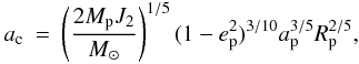 Mathematical equation: \begin{eqnarray} a_{\rm c}&=& \left(\frac {2M_{\rm p}J_2}{M_{\odot}}\right)^{1/5}(1-e_{\rm p}^2)^{3/10} a_{\rm p}^{3/5} R_{\rm p}^{2/5}, \label{Eq1} \end{eqnarray}