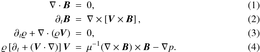 Mathematical equation: \begin{eqnarray} \label{eq:1} \nabla \cdot \vec{B} &=& 0 , \\ \partial_t \vec{B} &=& \nabla \times \left[ \vec{V} \times \vec{B} \right], \\ \partial_t \varrho + \nabla \cdot \left( \varrho \vec{V} \right) &=& 0, \\ \label{eq:4} \varrho \left[ \partial_t + \left( \vec{V} \cdot \nabla \right) \right] \vec{V} &=& \mu^{-1} (\nabla \times \vec{B}) \times \vec{B} -\nabla p. \end{eqnarray}