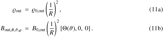 Mathematical equation: % subequation 1054 0 \begin{eqnarray} \label{eq:11a} \varrho_{\rm out} &=& \varrho_{0, {\rm out}} \left( \frac{1}{R} \right)^{2}, \\ \label{eq:11b} B_{{\rm out}, R, \vartheta, \varphi} &=& B_{0, {\rm out}} \left(\frac{1}{R} \right)^{2} \left[ \Theta(\vartheta) , 0, \ 0 \right] . \end{eqnarray}