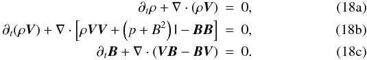 Mathematical equation: % subequation 1333 0 \begin{eqnarray} \partial_t \rho + \nabla \cdot (\rho \vec{V}) &=& 0, \\ \partial_t(\rho \vec{V}) + \nabla \cdot \left[ \rho \vec{V V} + \left(p+B^{2}\right) \tens{I}-\vec{B B}\right] &=& 0, \\ \partial_t \vec{B} + \nabla \cdot( \vec{V B} -\vec{B V}) &=& 0 . \end{eqnarray}