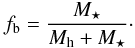 Mathematical equation: \begin{equation} f_{\rm b} = \frac{M_{\star} }{ M_{\rm{h}}+M_{\star} }\cdot \end{equation}