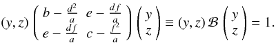 Mathematical equation: \appendix \setcounter{section}{2} \begin{eqnarray} (y,z)\,\left( \begin{array}{cc} b-\frac{d^2}{a} & e-\frac{df}{a} \\ e-\frac{df}{a} & c-\frac{f^2}{a} \end{array}\right)\,\left( \begin{array}{c} y\\ z \end{array}\right)\equiv (y,z)\,\mathcal{B}\,\left( \begin{array}{c} y\\ z \end{array}\right)=1. \label{det1} \end{eqnarray}