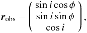 Mathematical equation: \appendix \setcounter{section}{2} \begin{eqnarray} \vr_\mathrm{obs}=\left( \begin{array}{ccc}\sin i \cos \phi\\\sin i \sin \phi\\\cos i\end{array}\right) , \end{eqnarray}