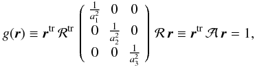 Mathematical equation: \appendix \setcounter{section}{2} \begin{eqnarray} \label{genellips} g(\vr)\equiv\vr^\mathrm{tr}\,\mathcal{R}^\mathrm{tr}\,\left( \begin{array}{ccc} \frac{1}{a_1^2} & 0 & 0 \\ 0 & \frac{1}{a_2^2} & 0 \\ 0 & 0 & \frac{1}{a_3^2} \end{array}\right) \,\mathcal{R}\,\vr\equiv \vr^\mathrm{tr}\,\mathcal{A}\,\vr=1, \end{eqnarray}
