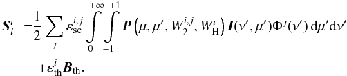 Mathematical equation: \begin{eqnarray} {\vec{S}}^{i}_l \!\! && = \!\! \frac{1}{2} \sum_j \varepsilon_{\rm sc}^{i,j} \int\limits_{0}^{+\infty} \int\limits_{-1}^{+1} {\vec P} \left(\mu, \mu', W_2^{i,j}, W_{\rm H}^{i}\right) {\vec I}(\nu',\mu') \Phi^j (\nu') \, {\rm d} \mu' {\rm d} \nu' \nonumber \\ && \quad + \varepsilon_{\rm th}^{i} {\vec B_{\rm th}}. \label{eq:lineS} \end{eqnarray}