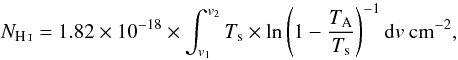 Mathematical equation: \begin{equation} \label{eq:nh} N_{\rm \ion{H}{i}} = 1.82 \times 10^{-18} \times \int_{v_1}^{v_2} T_{\rm s}\times\ln\left(1-\frac{T_{\rm A}}{T_{\rm s}}\right)^{-1}{\rm d}v ~ {\rm cm}^{-2}, \end{equation}