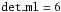 Mathematical equation: \hbox{${\tt det\_ml} =6$}