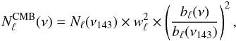 Mathematical equation: \begin{equation} N^{\text{CMB}}_{\ell}(\nu)= N_{\ell}(\nu_{143}) \times w_\ell^2 \times \left( \frac{b_{\ell}(\nu)}{b_\ell(\nu_{143})} \right )^2, \label{eq:xtranoise} \end{equation}