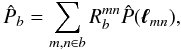 Mathematical equation: \begin{equation} \hat{P}_b=\displaystyle\sum_{m,n\in b}R^{mn}_b\hat{P}(\vec{\ell}_{mn}), \end{equation}