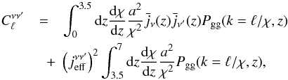 Mathematical equation: \begin{eqnarray} C_\ell^{\nu\nu'} & = & \int_{0}^{3.5}{{\rm d}z\frac{{\rm d}\chi}{{\rm d}z}\frac{a^2}{\chi^2}\bar{j}_{\nu}(z)\bar{j}_{\nu'}(z)P_{\rm gg}(k=\ell/\chi,z)}\nonumber \\ & \quad +& \left(j_{\rm eff}^{\nu\nu'}\right)^2\int_{3.5}^{7}{{\rm d}z\frac{{\rm d}\chi}{{\rm d}z}\frac{a^2}{\chi^2}P_{\rm gg}(k=\ell/\chi,z)}, \end{eqnarray}