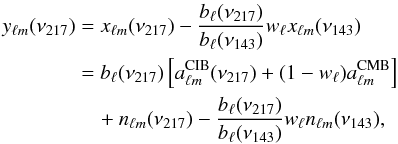 Mathematical equation: \begin{align} y_{\ell m}(\nu_{217}) & = x_{\ell m}(\nu_{217}) - \frac{b_{\ell}(\nu_{217}) }{b_{\ell}(\nu_{143}) }w_\ell x_{\ell m}(\nu_{143}) \nonumber \\ & = b_{\ell}(\nu_{217}) \left [ a^{\rm CIB}_{\ell m}(\nu_{217}) + (1-w_\ell) a^{\rm CMB}_{\ell m} \right ] \nonumber \\ & \quad + n_{\ell m}(\nu_{217}) - \frac{b_{\ell}(\nu_{217}) }{b_{\ell}(\nu_{143}) }w_\ell n_{\ell m}(\nu_{143}), \label{eq:cmb-subtraction} \end{align}