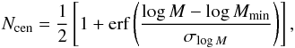 Mathematical equation: \appendix \setcounter{section}{3} \begin{equation} N_{\rm cen} = \frac{1}{2}\left[1+\mbox{erf}\left(\frac{\log M-\log M_{\rm min}}{\sigma_{\log M}}\right)\right], \label{eq:hod_cent} \end{equation}