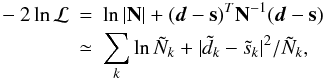 Mathematical equation: \appendix \setcounter{section}{3} \begin{eqnarray} -2\ln\mathcal{L} & = & \ln|\mathbf{N}|+(\vec{d}-\mathbf{s})^{T}\mathbf{N}^{-1}(\vec{d}-\mathbf{s}) \nonumber\\ & \simeq & \sum_{k}\ln\tilde{N}_{k}+|\tilde{d}_{k}-\tilde{s}_{k}|^{2}/\tilde{N}_{k}, \end{eqnarray}