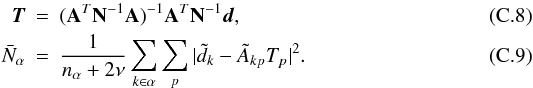 Mathematical equation: \appendix \setcounter{section}{3} \begin{eqnarray} \vec{T} & = & (\mathbf{A}^{T}\mathbf{N}^{-1}\mathbf{A})^{-1}\mathbf{A}^{T}\mathbf{N}^{-1}\vec{d}, \\ \bar{N}_{\alpha} & = & \frac{1}{n_{\alpha}+2\nu}\sum_{k\in\alpha}\sum_{p}|\tilde{d}_{k}-\tilde{A}_{kp}T_{p}|^{2}. \end{eqnarray}
