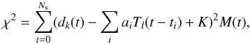 Mathematical equation: \begin{equation} \chi^2 = \sum_{t=0}^{N_{\rm s}} (d_k(t) - \sum_i a_i T_l(t-t_i) + K)^2 M(t), \end{equation}