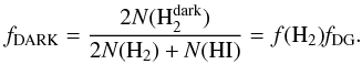 Mathematical equation: \begin{equation} f_{\rm DARK} = \frac{2 N(\Hdeux^{\rm dark})}{2N(\Hdeux)+{\it N}(HI)} = f(\Hdeux) {\it f}_{\rm DG}. \end{equation}