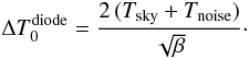 Mathematical equation: \begin{equation} \Delta T_0^{\rm diode} = \frac{2\,(T_{\rm sky}+T_{\rm noise})}{\sqrt{\beta}}\cdot \label{eq_deltat_diode_ideal} \end{equation}
