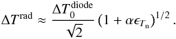 Mathematical equation: \begin{equation} \Delta T^{\rm rad} \approx \frac{\Delta T_0^{\rm diode}}{\sqrt{2}} \left( 1 + \alpha\epsilon_{T_{\rm n}}\right)^{1/2}. \label{eq_deltat_rad_nonideal} \end{equation}