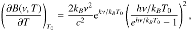 Mathematical equation: \begin{equation} \left(\frac{\partial B(\nu,T)}{\partial T}\right)_{T_0} = \frac{2k_B\nu^2}{c^2}{\rm e}^{k\nu/k_BT_0}\left(\frac{h\nu/k_BT_0} {e^{h\nu/k_BT_0}-1}\right)^2, \end{equation}