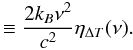 Mathematical equation: \begin{equation} \qquad \qquad\,\,\quad\equiv \frac{2k_B\nu^2}{c^2}\eta_{\Delta T}(\nu) . \end{equation}