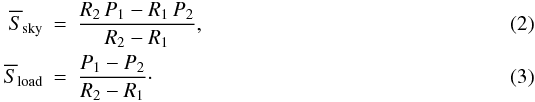 Mathematical equation: \begin{eqnarray} \overline{S}_{\rm sky}&=&\frac{R_2 \, {P_{1}} - R_1 \, {P_{2}} }{R_2 - R_1}, \\ \overline{S}_{\rm load}&=&\frac{{P_{1}} - {P_{2}}}{R_2-R_1}\cdot \end{eqnarray}