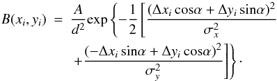Mathematical equation: \begin{eqnarray} \label{eq:any-reference} B(x_i,y_i) &=& \frac{A}{d^2} {\rm exp}\left\{-\frac{1}{2}\left[\frac{(\Delta x_i\,{\rm cos}\alpha + \Delta y_i\,{\rm sin}\alpha)^2}{\sigma_{x}^2}\, \right . \right . \nonumber \\ &\,& \left . \left . +\frac{(-\Delta x_i\,{\rm sin}\alpha + \Delta y_i\,{\rm cos}\alpha)^2}{\sigma_{y}^2}\right]\right\}\cdot \end{eqnarray}