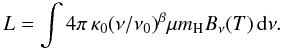 Mathematical equation: \begin{equation} L = \int 4 \pi \, \kappa_0 (\nu/\nu_0)^\beta \mu m_{\rm H} B_\nu(T) \, {\rm d} \nu. \end{equation}