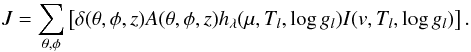 Mathematical equation: \begin{eqnarray} J = \sum_{\theta,\phi}\left[\delta(\theta,\phi,z)A(\theta,\phi,z)h_\lambda(\mu,T_l,\log g_l)I(v,T_l,\log g_l)\right].\label{eq:methodology:synthetic_lineprofiles} \end{eqnarray}