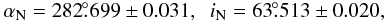 Mathematical equation: \begin{displaymath} \alpha_{\rm{N}} = 282\fdg 699 \pm 0.031,\;\; i_{\rm{N}} = 63\fdg 513 \pm 0.020, \end{displaymath}
