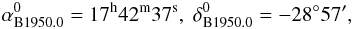 Mathematical equation: \begin{displaymath} \alpha^0_{\rm {B1950.0}} = 17^{\rm h}42^{\rm m}37^{\rm s}, \; \delta^0_{\rm {B1950.0}} = -28^\circ 57', \end{displaymath}