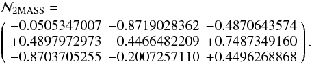 Mathematical equation: \begin{eqnarray} &&\mathcal N_{\rm{2MASS}}= \nonumber \\ &&\left( \begin{array}{rrr} -0.0505347007 & -0.8719028362 & -0.4870643574 \\ +0.4897972973 & -0.4466482209 & +0.7487349160 \\ -0.8703705255 & -0.2007257110 & +0.4496268868 \end{array} \right). \end{eqnarray}