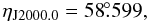 Mathematical equation: \begin{displaymath} \eta_{\rm {J2000.0}} = 58\fdg599, \end{displaymath}