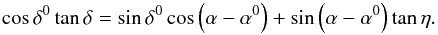 Mathematical equation: \begin{equation} \cos \delta^0 \tan \delta = \sin \delta^0 \cos \left(\alpha - \alpha^0 \right) + \sin \left( \alpha - \alpha^0 \right) \tan \eta. \end{equation}