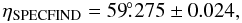 Mathematical equation: \begin{equation} \eta_{\rm {SPECFIND}} = 59\fdg275 \pm 0.024, \end{equation}