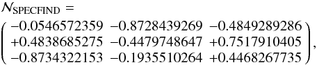 Mathematical equation: \begin{eqnarray} &&\mathcal N_{\rm{SPECFIND}} = \nonumber \\ &&\left( \begin{array}{rrr} -0.0546572359 & -0.8728439269 & -0.4849289286 \\ +0.4838685275 & -0.4479748647 & +0.7517910405 \\ -0.8734322153 & -0.1935510264 & +0.4468267735 \end{array} \right), \end{eqnarray}
