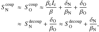 Mathematical equation: \begin{eqnarray} S_\mathrm{N}^{\rm coup} & \approx & S_\mathrm{O}^{\rm coup} \approx \frac{\beta_\mathrm{c} I_\mathrm{c}}{\beta} + \frac{\delta_\mathrm{N}}{\beta_\mathrm{N}} +\frac{\delta_\mathrm{O}}{\beta_\mathrm{O}} \nonumber \\ & \approx & S_\mathrm{N}^{\rm decoup} + \frac{\delta_\mathrm{O}}{\beta_\mathrm{O}} \approx S_\mathrm{O}^{\rm decoup} + \frac{\delta_\mathrm{N}}{\beta_\mathrm{N}}, \end{eqnarray}